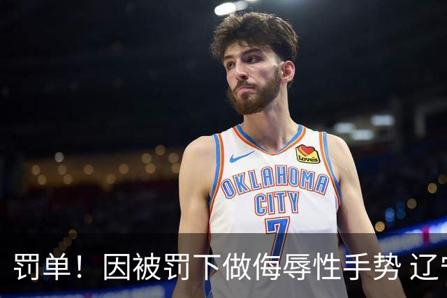 罚单！因被罚下做侮辱性手势 辽宁外援克里斯被罚5万